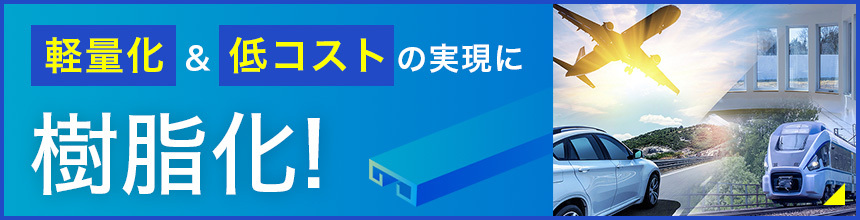 軽量化＆低コストの実現に樹脂化！